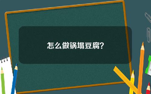 怎么做锅塌豆腐？