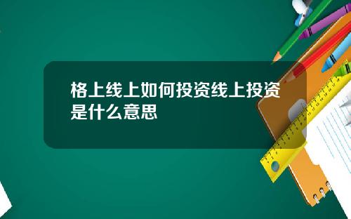 格上线上如何投资线上投资是什么意思