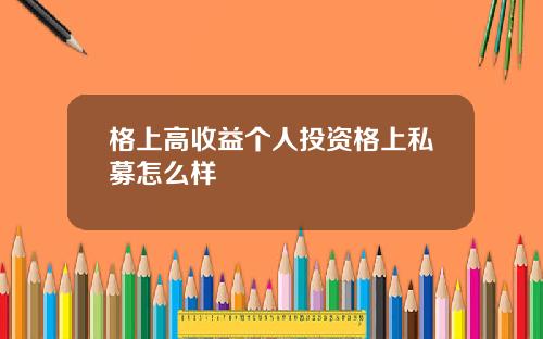 格上高收益个人投资格上私募怎么样