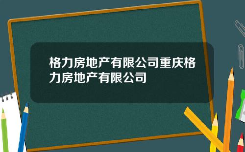 格力房地产有限公司重庆格力房地产有限公司
