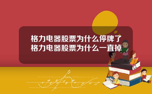 格力电器股票为什么停牌了格力电器股票为什么一直掉