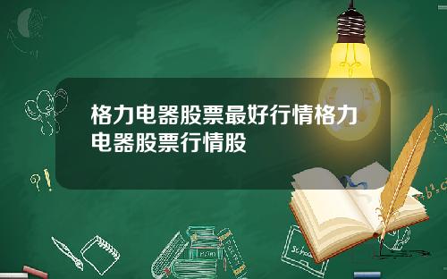 格力电器股票最好行情格力电器股票行情股