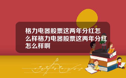 格力电器股票这两年分红怎么样格力电器股票这两年分红怎么样啊