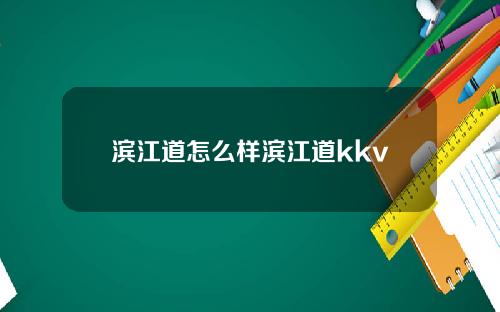 滨江道怎么样滨江道kkv