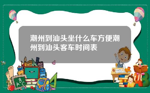 潮州到汕头坐什么车方便潮州到汕头客车时间表