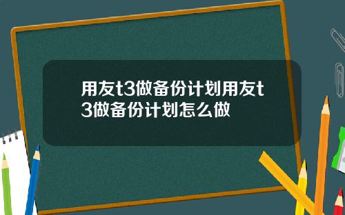 用友t3做备份计划用友t3做备份计划怎么做