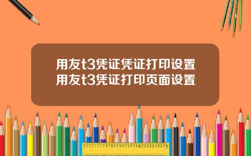 用友t3凭证凭证打印设置用友t3凭证打印页面设置