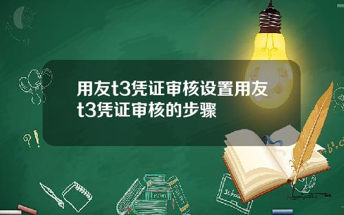用友t3凭证审核设置用友t3凭证审核的步骤