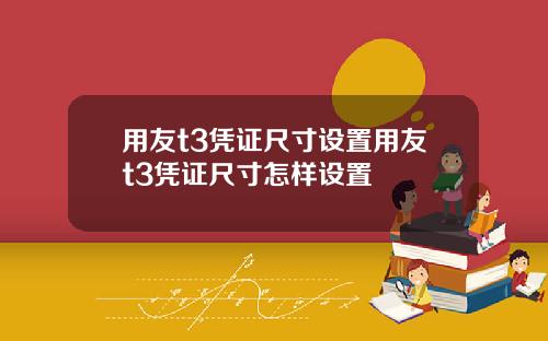 用友t3凭证尺寸设置用友t3凭证尺寸怎样设置