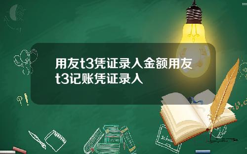 用友t3凭证录入金额用友t3记账凭证录入