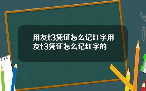 用友t3凭证怎么记红字用友t3凭证怎么记红字的
