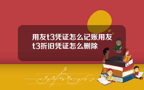 用友t3凭证怎么记账用友t3折旧凭证怎么删除