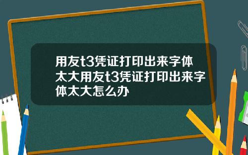 用友t3凭证打印出来字体太大用友t3凭证打印出来字体太大怎么办
