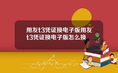 用友t3凭证换电子版用友t3凭证换电子版怎么换