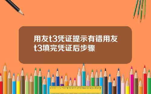 用友t3凭证提示有错用友t3填完凭证后步骤