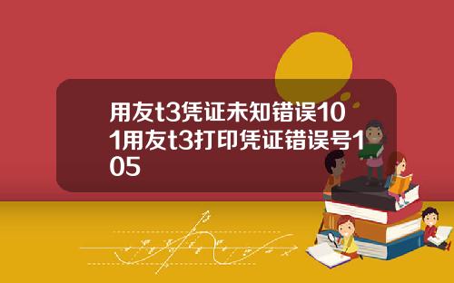 用友t3凭证未知错误101用友t3打印凭证错误号105