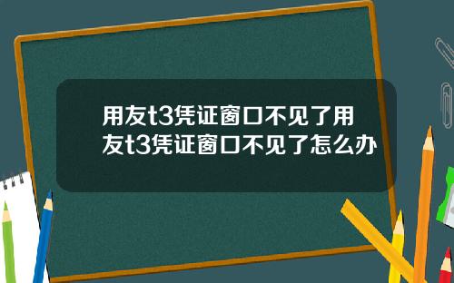 用友t3凭证窗口不见了用友t3凭证窗口不见了怎么办