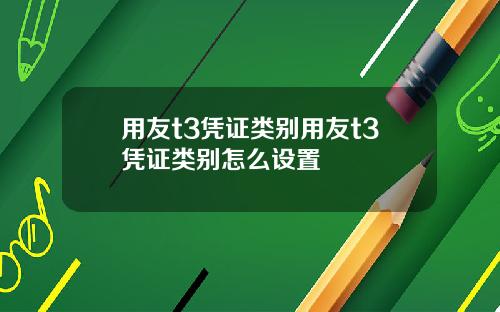 用友t3凭证类别用友t3凭证类别怎么设置
