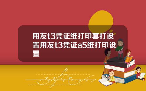 用友t3凭证纸打印套打设置用友t3凭证a5纸打印设置