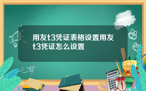 用友t3凭证表格设置用友t3凭证怎么设置