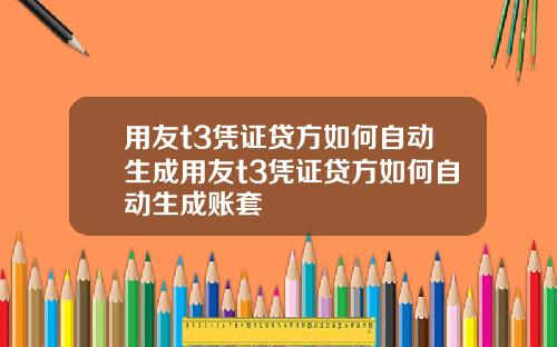 用友t3凭证贷方如何自动生成用友t3凭证贷方如何自动生成账套