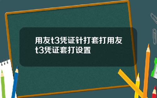 用友t3凭证针打套打用友t3凭证套打设置