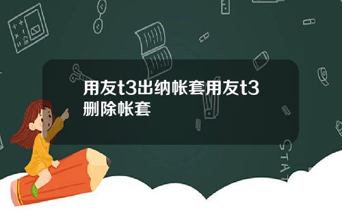 用友t3出纳帐套用友t3删除帐套
