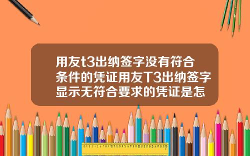 用友t3出纳签字没有符合条件的凭证用友T3出纳签字显示无符合要求的凭证是怎