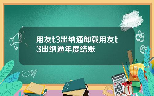 用友t3出纳通卸载用友t3出纳通年度结账