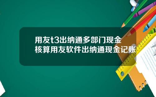 用友t3出纳通多部门现金核算用友软件出纳通现金记账