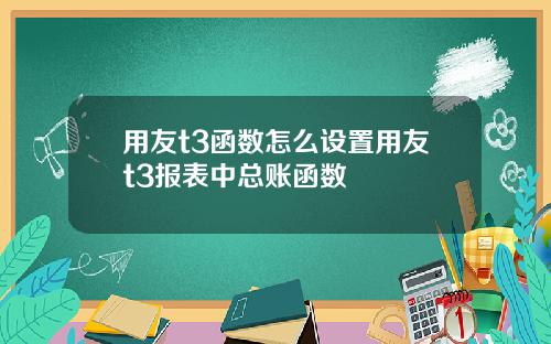 用友t3函数怎么设置用友t3报表中总账函数