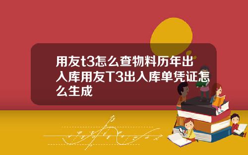 用友t3怎么查物料历年出入库用友T3出入库单凭证怎么生成
