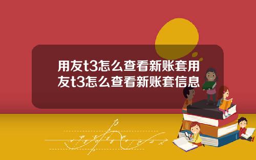 用友t3怎么查看新账套用友t3怎么查看新账套信息