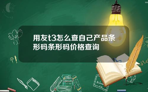 用友t3怎么查自己产品条形码条形码价格查询