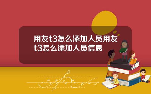 用友t3怎么添加人员用友t3怎么添加人员信息