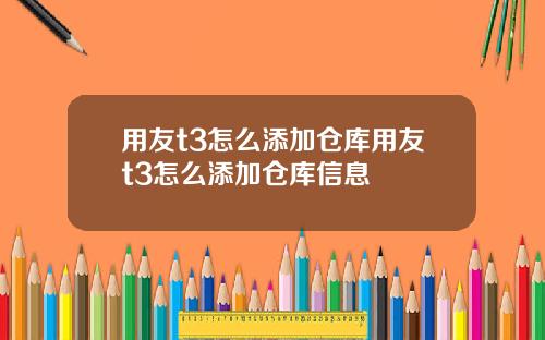 用友t3怎么添加仓库用友t3怎么添加仓库信息