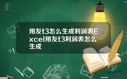 用友t3怎么生成利润表Excel用友t3利润表怎么生成