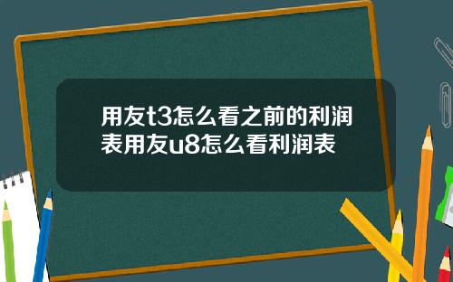 用友t3怎么看之前的利润表用友u8怎么看利润表