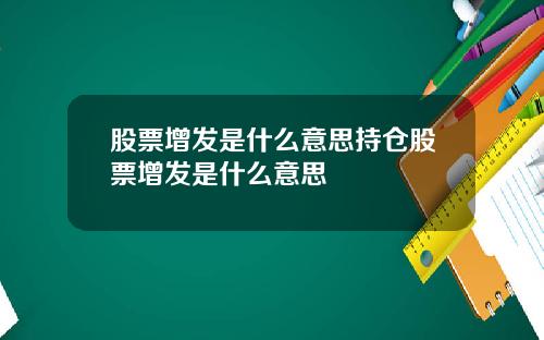 股票增发是什么意思持仓股票增发是什么意思