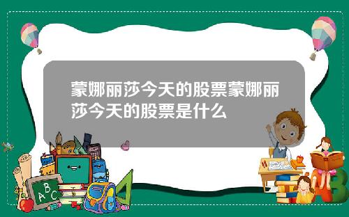 蒙娜丽莎今天的股票蒙娜丽莎今天的股票是什么