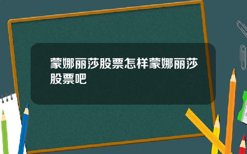 蒙娜丽莎股票怎样蒙娜丽莎股票吧