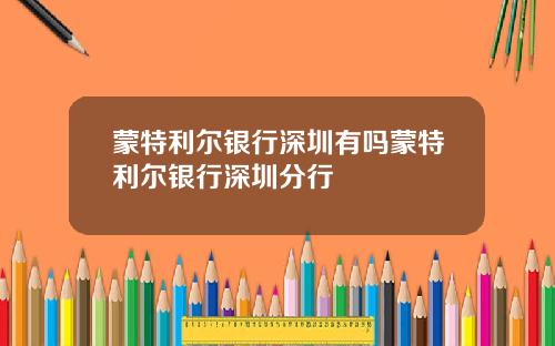 蒙特利尔银行深圳有吗蒙特利尔银行深圳分行