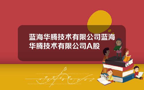 蓝海华腾技术有限公司蓝海华腾技术有限公司A股