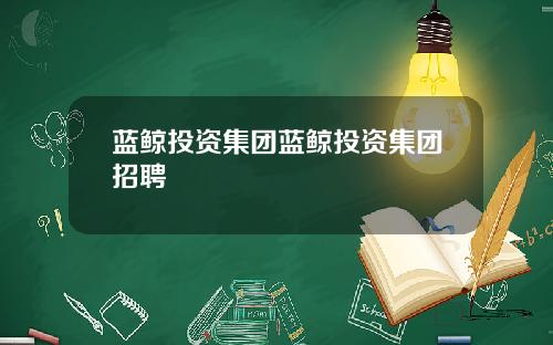 蓝鲸投资集团蓝鲸投资集团招聘