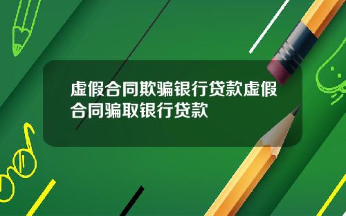 虚假合同欺骗银行贷款虚假合同骗取银行贷款