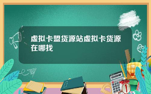 虚拟卡盟货源站虚拟卡货源在哪找