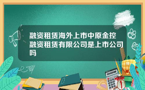 融资租赁海外上市中原金控融资租赁有限公司是上市公司吗