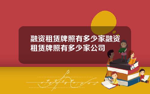 融资租赁牌照有多少家融资租赁牌照有多少家公司