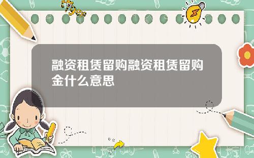 融资租赁留购融资租赁留购金什么意思