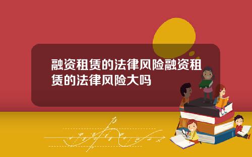 融资租赁的法律风险融资租赁的法律风险大吗